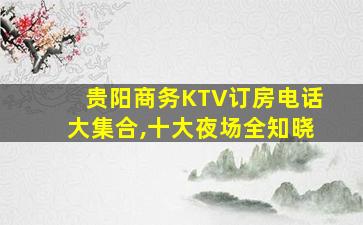 贵阳商务KTV订房电话大集合,十大夜场全知晓